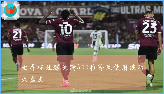 世界杯让球竞猜App推荐及使用技巧大盘点