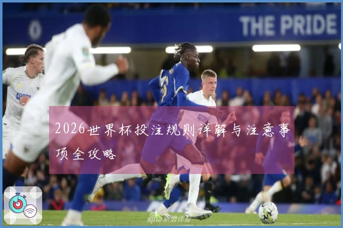 2026世界杯投注规则详解与注意事项全攻略