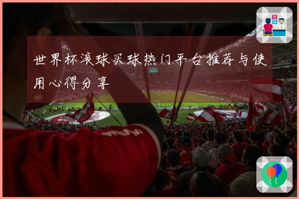 世界杯滚球买球热门平台推荐与使用心得分享