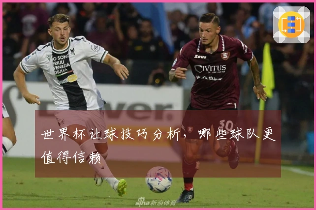 世界杯让球技巧分析，哪些球队更值得信赖