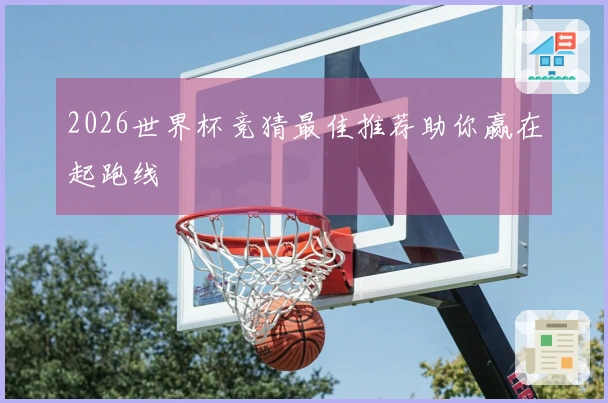 2026世界杯竞猜最佳推荐助你赢在起跑线