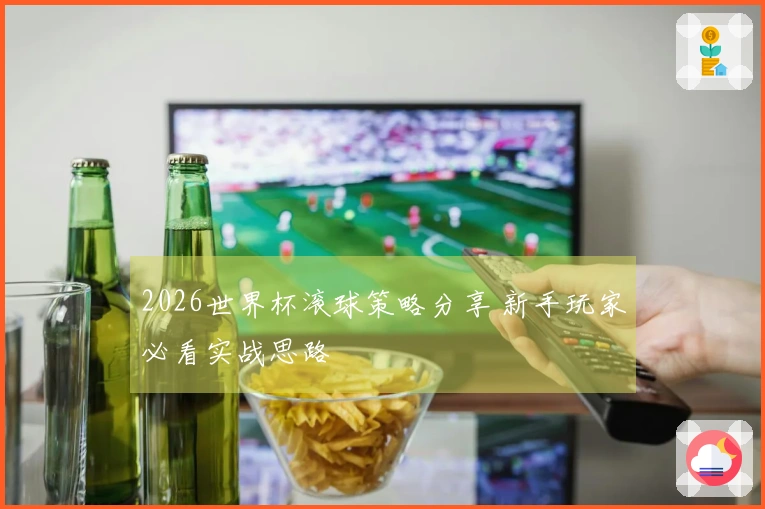 2026世界杯滚球策略分享 新手玩家必看实战思路