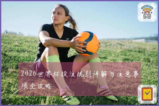 2026世界杯投注规则详解与注意事项全攻略